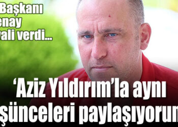 “Aziz Yıldırım’la aynı düşünceleri paylaşıyorum…”